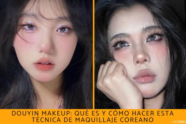 Douyin makeup: qué es y cómo hacer esta técnica de maquillaje coreano