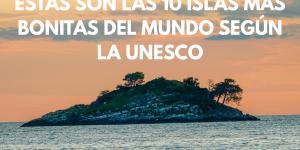 Estas son las 10 islas más bonitas del mundo según la UNESCO