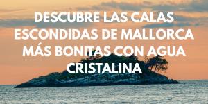 Descubre las calas escondidas de Mallorca más bonitas con agua cristalina