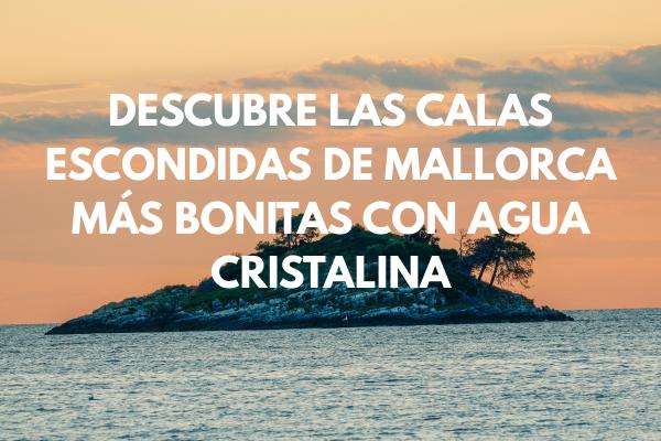 Descubre las calas escondidas de Mallorca más bonitas con agua cristalina
