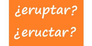 Cómo se dice eruptar o eructar