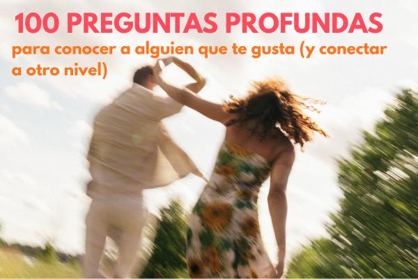 100 preguntas profundas para conocer a alguien que te gusta (y conectar a otro nivel)