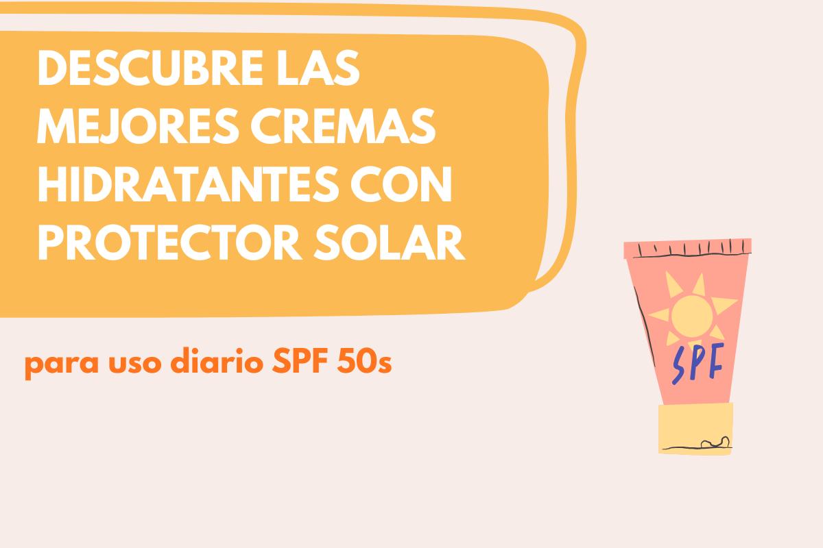 Descubre las mejores cremas hidratantes con protector solar para uso diario SPF 50