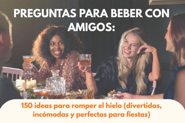Preguntas para beber con amigos: 150 ideas para romper el hielo (divertidas, incómodas y perfectas para fiestas)
